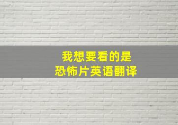 我想要看的是恐怖片英语翻译