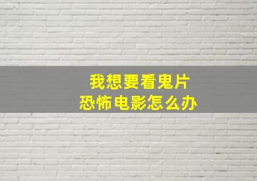 我想要看鬼片恐怖电影怎么办