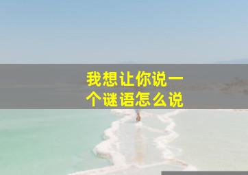 我想让你说一个谜语怎么说