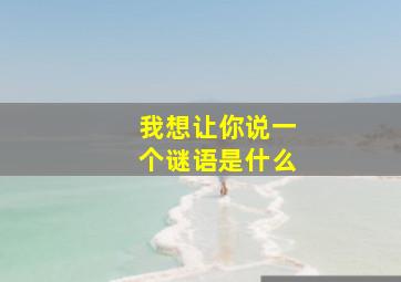 我想让你说一个谜语是什么