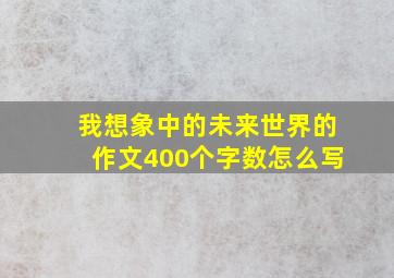 我想象中的未来世界的作文400个字数怎么写