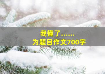 我懂了......为题目作文700字