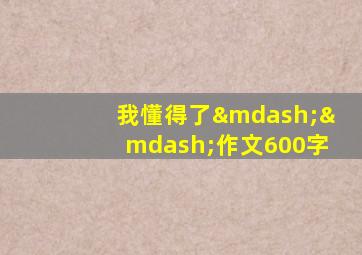 我懂得了——作文600字