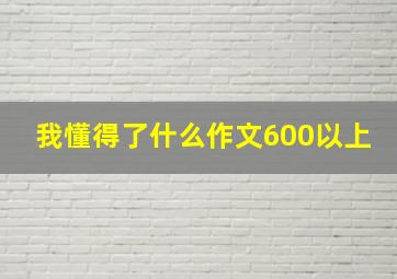 我懂得了什么作文600以上