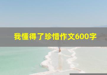 我懂得了珍惜作文600字