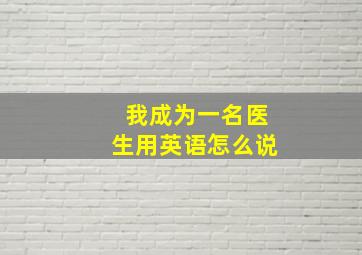 我成为一名医生用英语怎么说