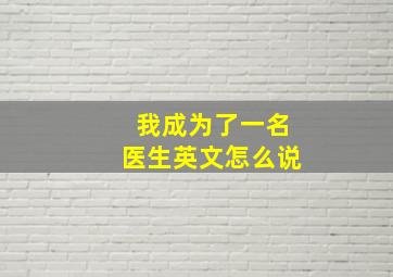 我成为了一名医生英文怎么说