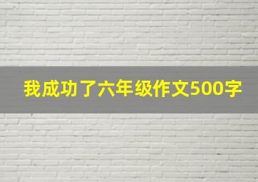 我成功了六年级作文500字