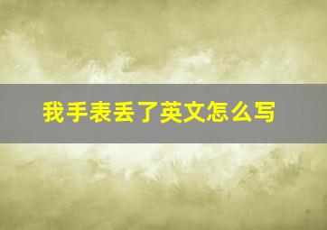 我手表丢了英文怎么写