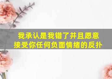 我承认是我错了并且愿意接受你任何负面情绪的反扑