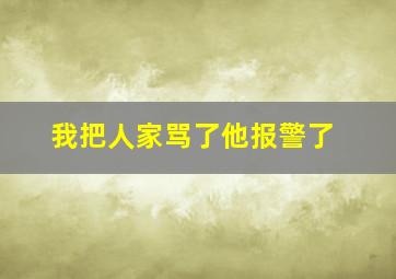 我把人家骂了他报警了