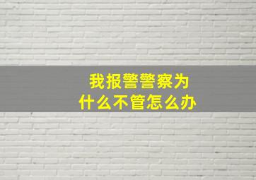 我报警警察为什么不管怎么办