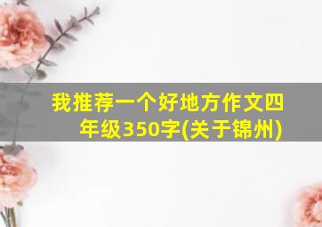 我推荐一个好地方作文四年级350字(关于锦州)