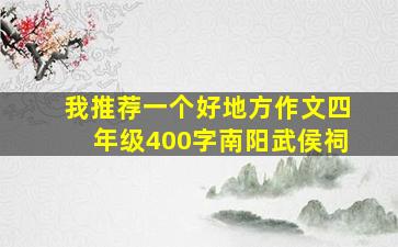 我推荐一个好地方作文四年级400字南阳武侯祠