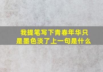 我提笔写下青春年华只是墨色淡了上一句是什么