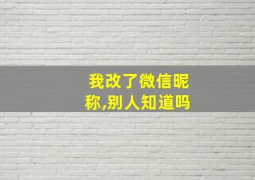 我改了微信昵称,别人知道吗