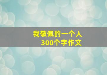 我敬佩的一个人300个字作文