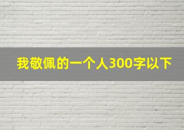 我敬佩的一个人300字以下