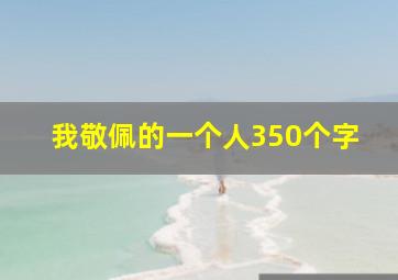 我敬佩的一个人350个字