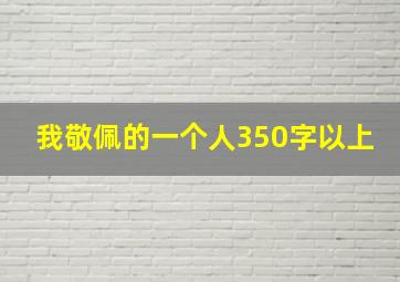 我敬佩的一个人350字以上