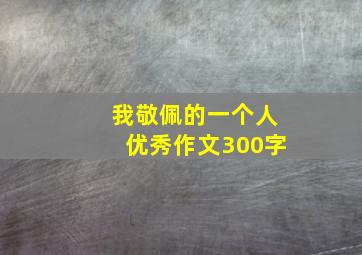 我敬佩的一个人优秀作文300字