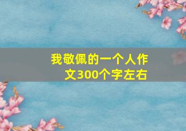 我敬佩的一个人作文300个字左右