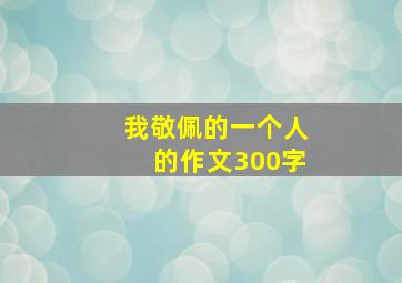 我敬佩的一个人的作文300字