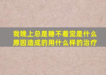 我晚上总是睡不着觉是什么原因造成的用什么样的治疗