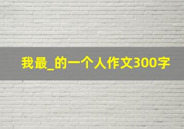 我最_的一个人作文300字