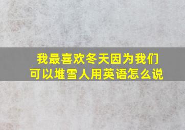 我最喜欢冬天因为我们可以堆雪人用英语怎么说