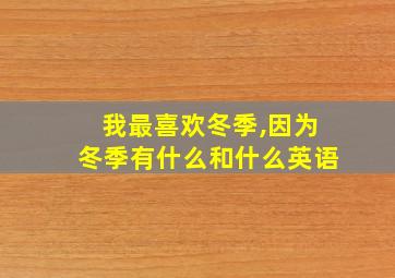 我最喜欢冬季,因为冬季有什么和什么英语