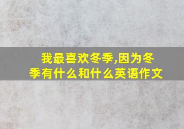 我最喜欢冬季,因为冬季有什么和什么英语作文