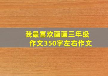 我最喜欢画画三年级作文350字左右作文