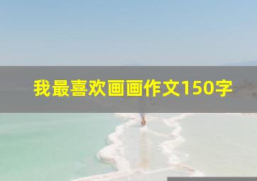 我最喜欢画画作文150字