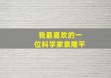 我最喜欢的一位科学家袁隆平