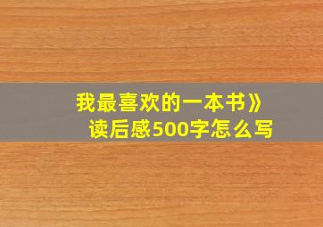 我最喜欢的一本书》读后感500字怎么写