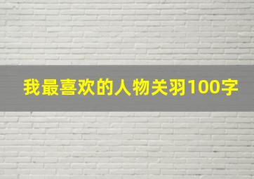 我最喜欢的人物关羽100字