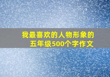 我最喜欢的人物形象的五年级500个字作文