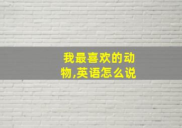 我最喜欢的动物,英语怎么说