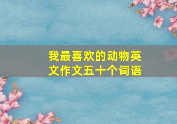 我最喜欢的动物英文作文五十个词语