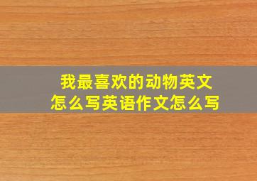 我最喜欢的动物英文怎么写英语作文怎么写