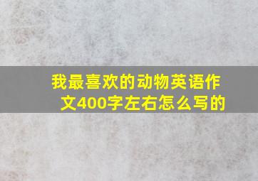 我最喜欢的动物英语作文400字左右怎么写的