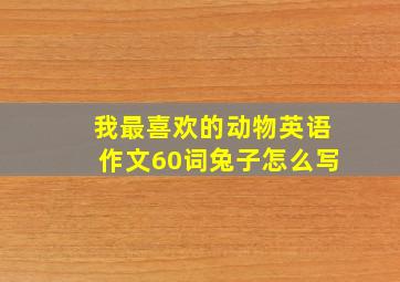 我最喜欢的动物英语作文60词兔子怎么写