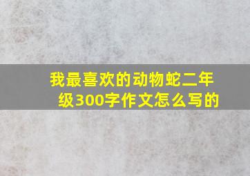 我最喜欢的动物蛇二年级300字作文怎么写的