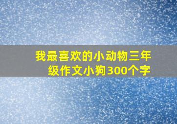 我最喜欢的小动物三年级作文小狗300个字