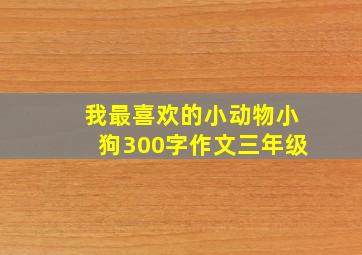 我最喜欢的小动物小狗300字作文三年级