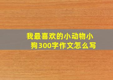 我最喜欢的小动物小狗300字作文怎么写