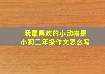 我最喜欢的小动物是小狗二年级作文怎么写