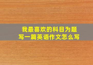 我最喜欢的科目为题写一篇英语作文怎么写