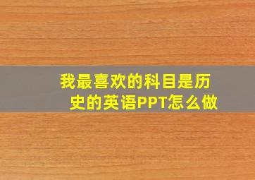 我最喜欢的科目是历史的英语PPT怎么做